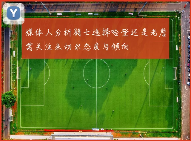 媒体人分析骑士选择哈登还是老詹需关注米切尔态度与倾向