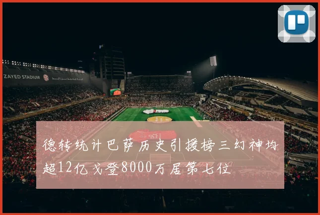 德转统计巴萨历史引援榜三幻神均超12亿戈登8000万居第七位