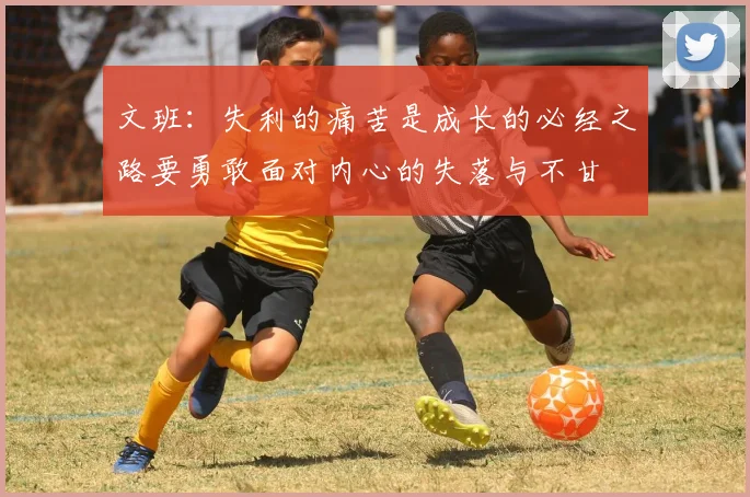 文班：失利的痛苦是成长的必经之路要勇敢面对内心的失落与不甘