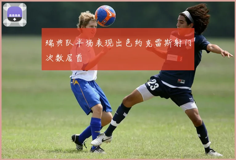 瑞典队半场表现出色约克雷斯射门次数居首
