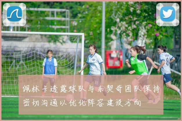 佩林卡透露球队与东契奇团队保持密切沟通以优化阵容建设方向