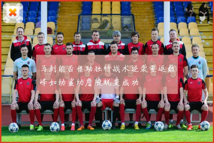 马刺能否借助独特战术逆袭重返巅峰如幼鲨幼詹般蜕变成功
