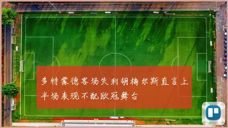 多特蒙德客场失利胡梅尔斯直言上半场表现不配欧冠舞台