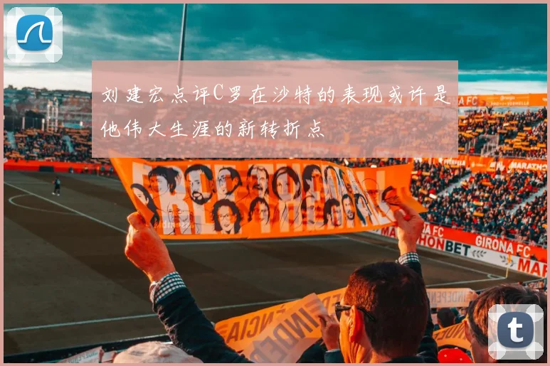 刘建宏点评C罗在沙特的表现或许是他伟大生涯的新转折点