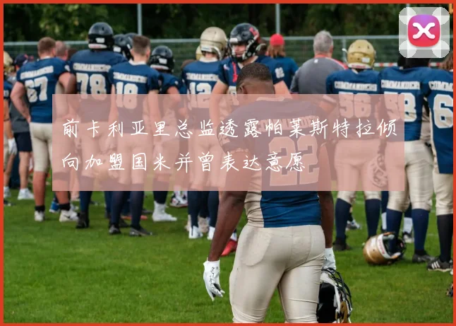 前卡利亚里总监透露帕莱斯特拉倾向加盟国米并曾表达意愿