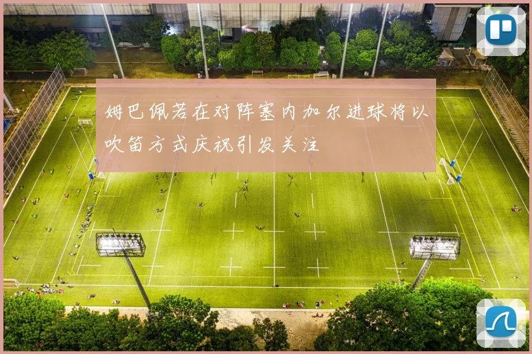 姆巴佩若在对阵塞内加尔进球将以吹笛方式庆祝引发关注