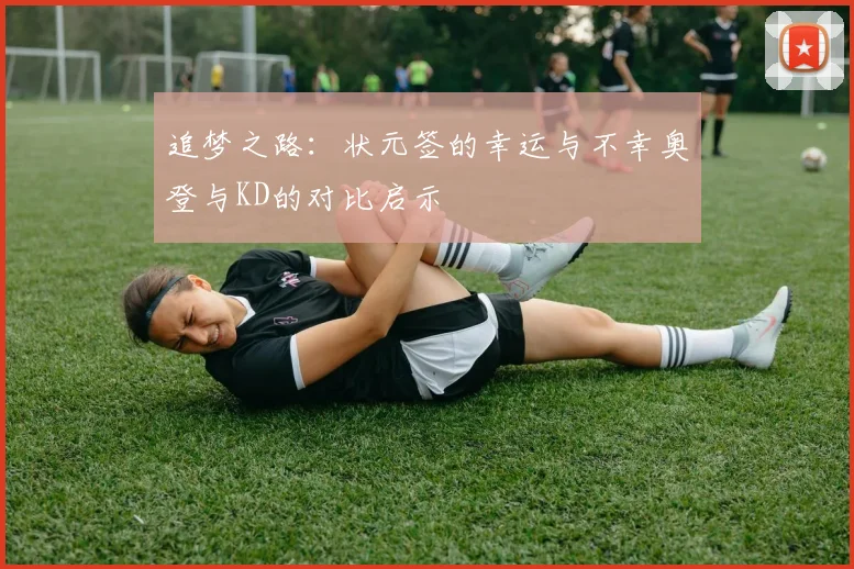追梦之路：状元签的幸运与不幸奥登与KD的对比启示