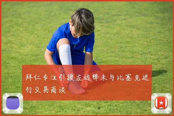 拜仁专注引援左边锋未与比塞克进行交易商谈