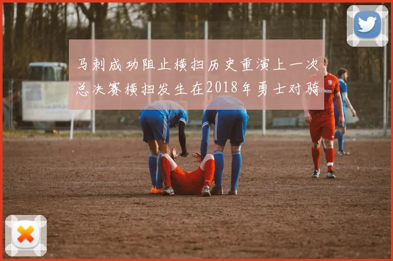 马刺成功阻止横扫历史重演上一次总决赛横扫发生在2018年勇士对骑士